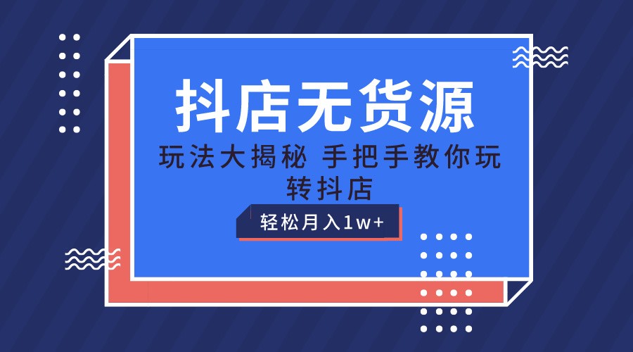 抖店无货源保姆级教程，手把手教你玩转抖店，轻松月入1W+-凌秋网创