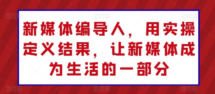 新媒体编导人，用实操定义结果，让新媒体成为生活的一部分-凌秋网创