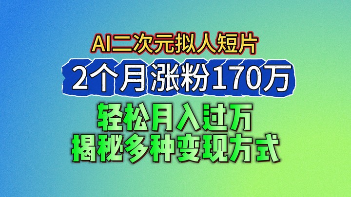 2024最新蓝海AI生成二次元拟人短片，2个月涨粉170万，轻松月入过万，揭秘多种变现方式-凌秋网创