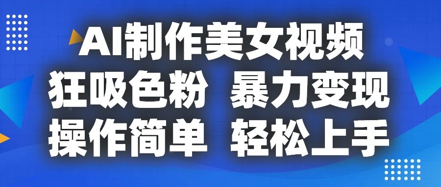 AI制作美女视频，狂吸色粉，暴力变现，操作简单，小白也能轻松上手-凌秋网创