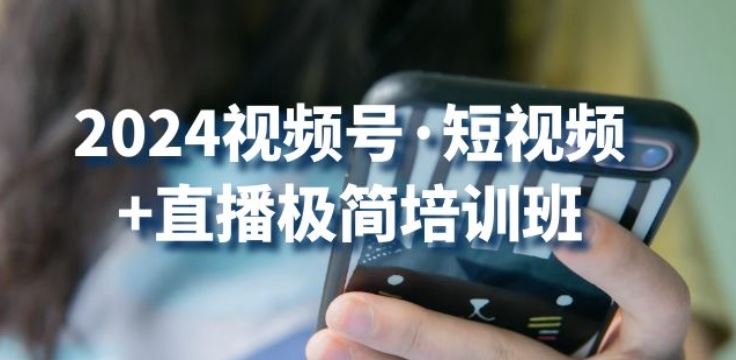 2024视频号·短视频+直播极简培训班：抓住视频号风口，流量红利-凌秋网创