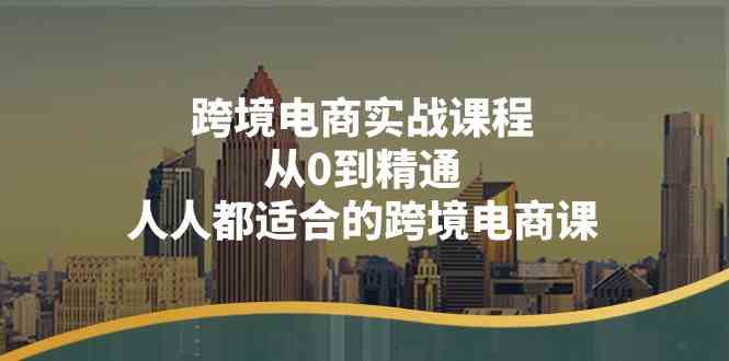 跨境电商实战课程：从0到精通，人人都适合的跨境电商课（14节课）-凌秋网创