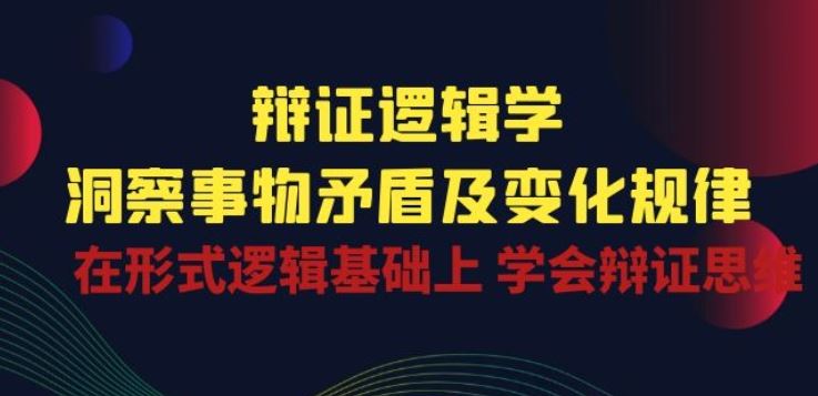 辩证 逻辑学 | 洞察 事物矛盾及变化规律 在形式逻辑基础上 学会辩证思维-凌秋网创