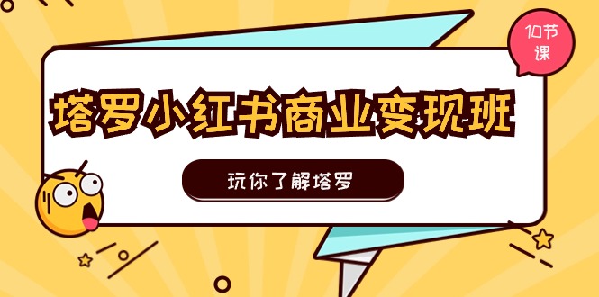 塔罗小红书商业变现实操班，玩你了解塔罗，玩转小红书塔罗变现（10节课）-凌秋网创