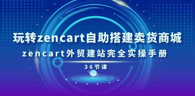 玩转zencart自助搭建卖货商城，zencart外贸建站完全实操手册（36节课）-凌秋网创