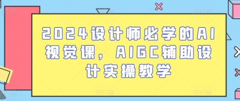 2024设计师必学的AI视觉课，AIGC辅助设计实操教学-凌秋网创