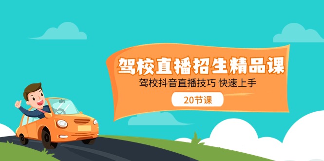 驾校直播招生精品课，驾校抖音直播技巧快速上手（20节课）-凌秋网创