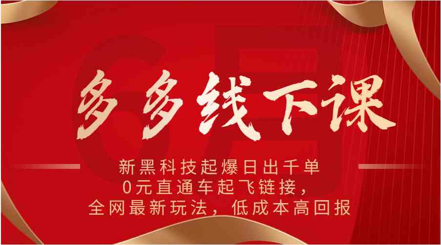 多多线下课：新黑科技起爆日出千单，0元直通车起飞链接，全网最新玩法，低成本高回报-凌秋网创