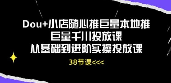Dou+小店随心推巨量本地推巨量千川投放课从基础到进阶实操投放课-凌秋网创