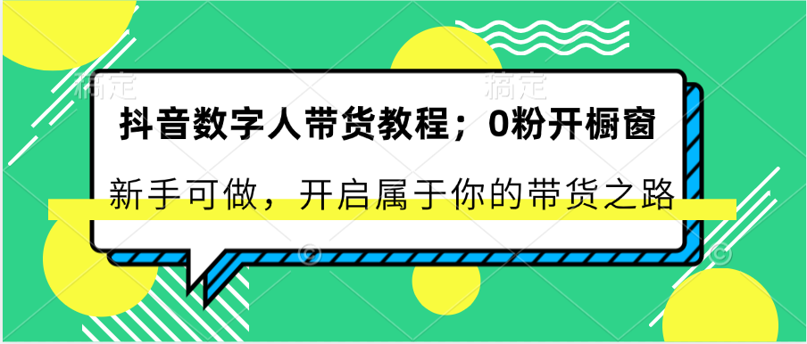 抖音数字人带货教程：0粉开橱窗 新手可做 开启属于你的带货之路-凌秋网创