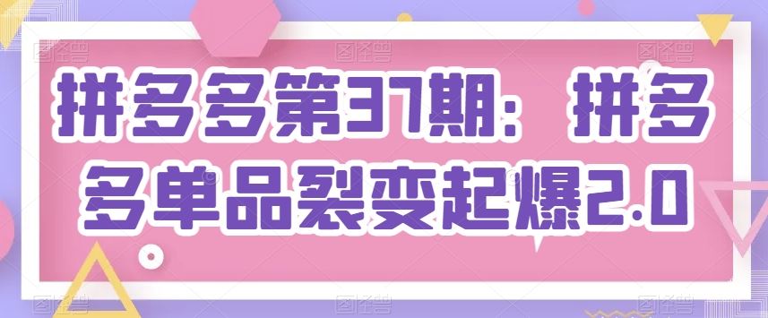拼多多第37期：拼多多单品裂变起爆2.0-凌秋网创