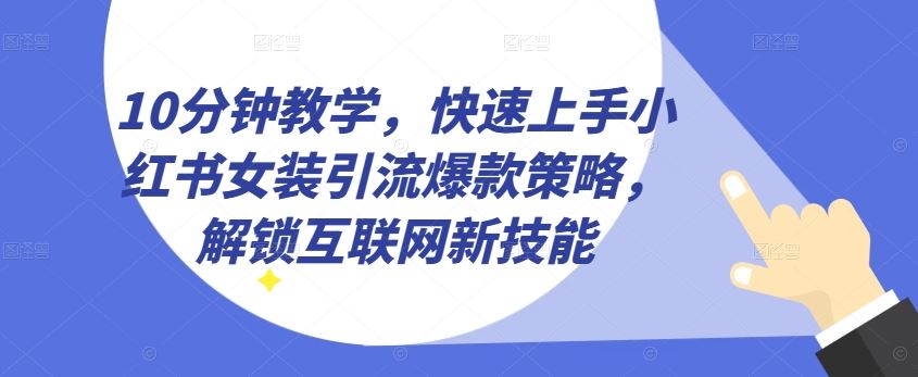 10分钟教学，快速上手小红书女装引流爆款策略，解锁互联网新技能【揭秘】-凌秋网创