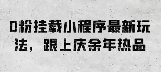 0粉挂载小程序最新玩法，跟上庆余年热品-凌秋网创