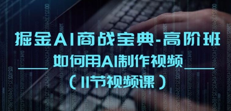 掘金AI商战宝典-高阶班：如何用AI制作视频(11节视频课)-凌秋网创