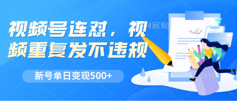 视频号连怼，视频重复发不违规，新号单日变现500+-凌秋网创