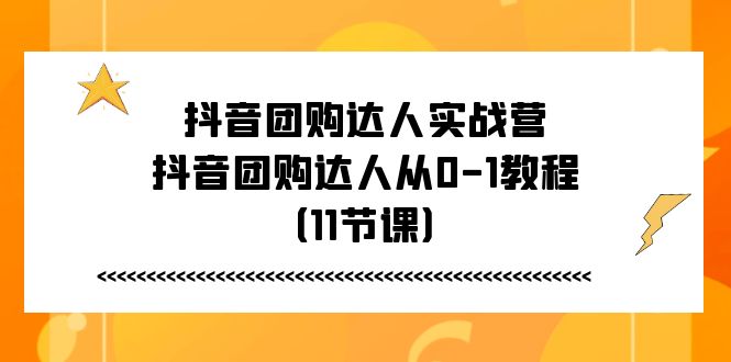 抖音团购达人实战营，抖音团购达人从0-1教程（11节课）-凌秋网创