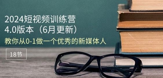 2024短视频训练营-6月4.0版本：教你从0-1做一个优秀的新媒体人(18节)-凌秋网创