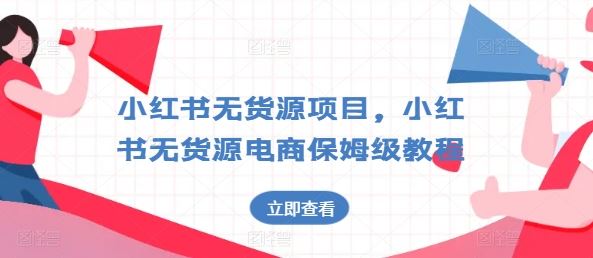 小红书无货源项目，小红书无货源电商保姆级教程【揭秘】-凌秋网创