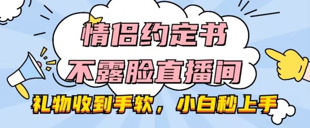 情侣约定书不露脸直播间，礼物收到手软，小白秒上手【揭秘】-凌秋网创