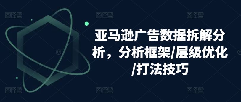 亚马逊广告数据拆解分析，分析框架/层级优化/打法技巧-凌秋网创