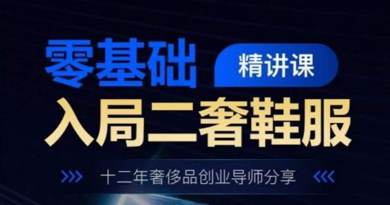 零基础入局二奢鞋服精讲课，十二年奢侈品创业导师分享-凌秋网创