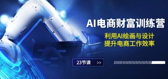AI电商-财富训练营：利用AI绘画与设计，提升电商工作效率(23节课)-凌秋网创