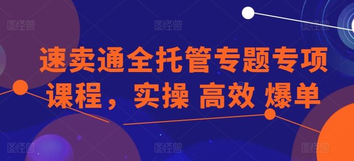 速卖通全托管专题专项课程，实操 高效 爆单-凌秋网创