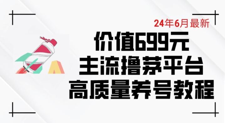 6月最新价值699的主流撸茅台平台精品养号下车攻略【揭秘】-凌秋网创
