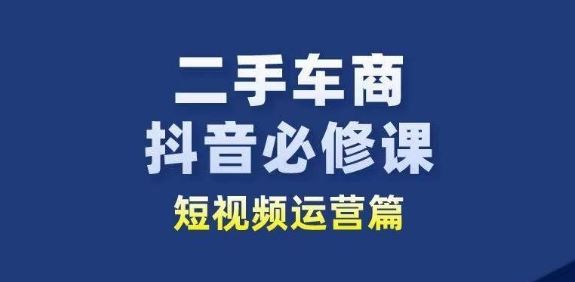 二手车商抖音必修课短视频运营，二手车行业从业者新赛道-凌秋网创