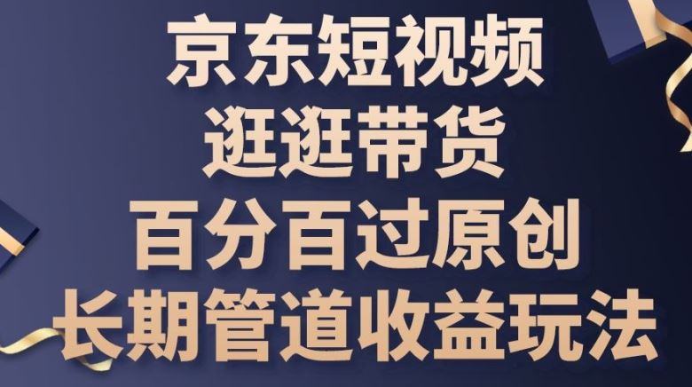 京东短视频逛逛带货百分百过原创，长期管道收益玩法【揭秘】-凌秋网创