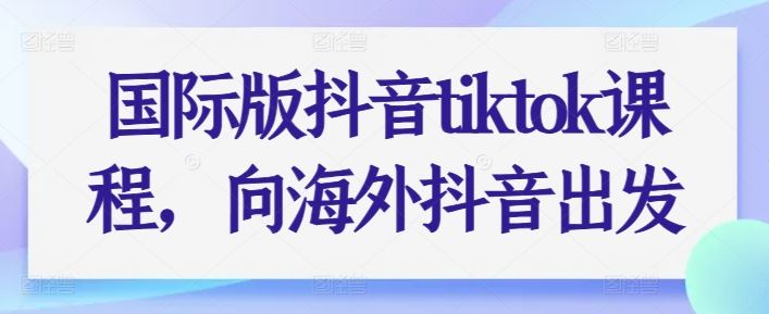 国际版抖音tiktok课程，向海外抖音出发-凌秋网创
