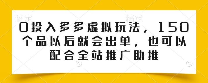 0投入多多虚拟玩法，150个品以后就会出单，也可以配合全站推广助推-凌秋网创