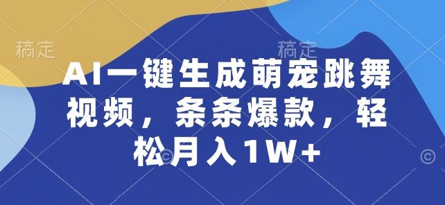 AI一键生成萌宠跳舞视频，条条爆款，轻松月入1W+【揭秘】-凌秋网创