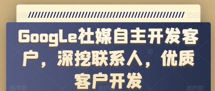 Google社媒自主开发客户，深挖联系人，优质客户开发-凌秋网创