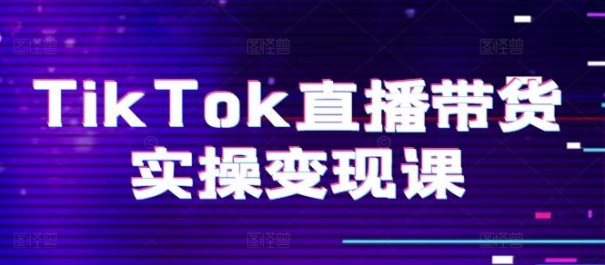 TikTok直播带货实操变现课：系统起号、科学复盘、变现链路、直播配置、小店操作流程、团队搭建等。-凌秋网创