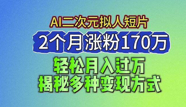 2024最新蓝海AI生成二次元拟人短片，2个月涨粉170万，揭秘多种变现方式【揭秘】-凌秋网创