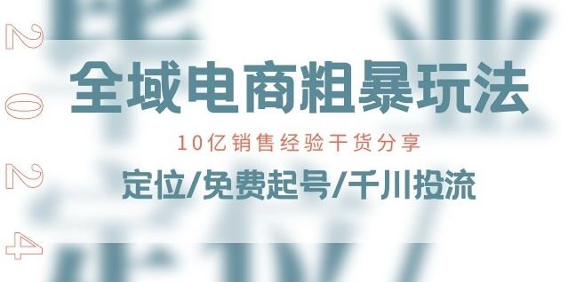 全域电商-粗暴玩法课：10亿销售经验干货分享!定位/免费起号/千川投流-凌秋网创