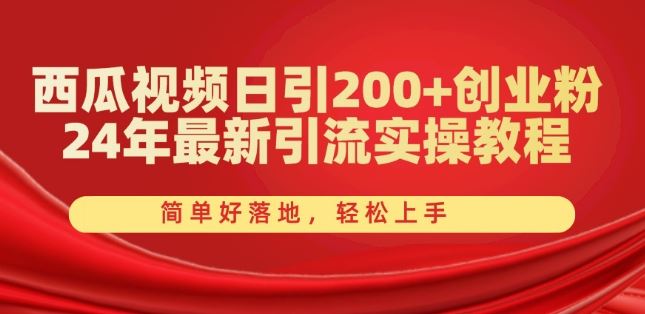 西瓜视频日引200+创业粉，24年最新引流实操教程，简单好落地，轻松上手【揭秘】-凌秋网创