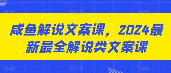 咸鱼解说文案课，2024最新最全解说类文案课-凌秋网创