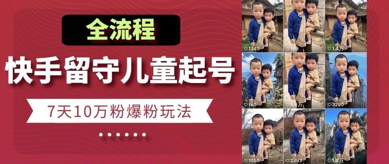 快手留守儿童博同情起号，7天10万粉爆粉玩法，全流程-凌秋网创