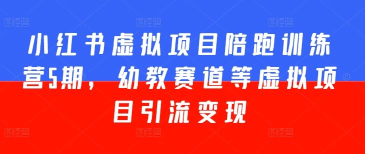 小红书虚拟项目陪跑训练营5期，幼教赛道等虚拟项目引流变现-凌秋网创