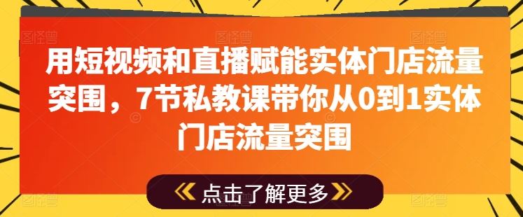 用短视频和直播赋能实体门店流量突围，7节私教课带你从0到1实体门店流量突围-凌秋网创