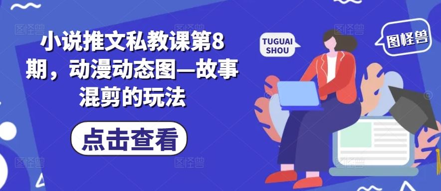 小说推文私教课第8期，动漫动态图—故事混剪的玩法-凌秋网创