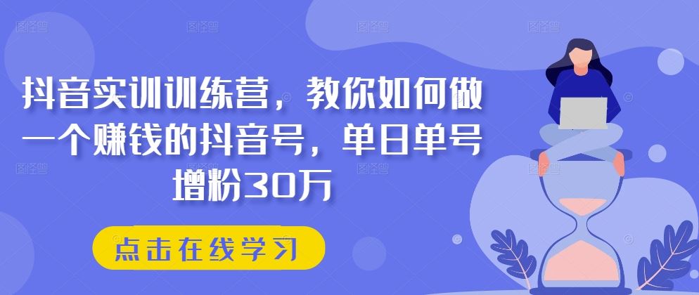 抖音实训训练营，教你如何做一个赚钱的抖音号，单日单号增粉30万-凌秋网创