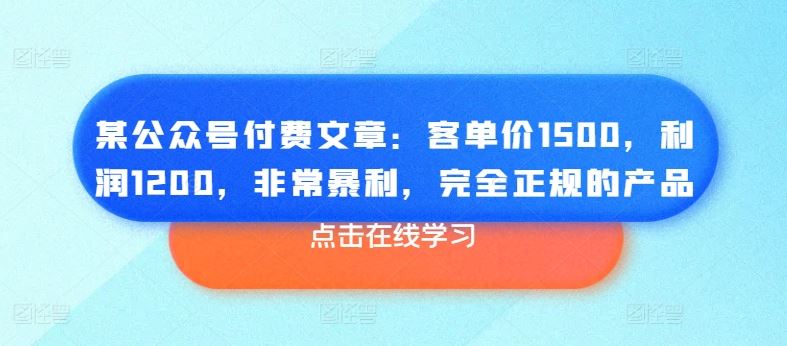 某公众号付费文章：客单价1500，利润1200，非常暴利，完全正规的产品-凌秋网创