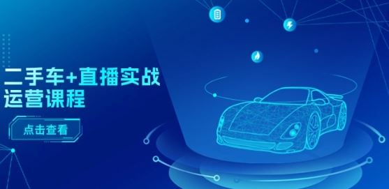 二手车+直播实战运营课程：直播推荐/短视频推荐/千川投放/直播全流程-凌秋网创