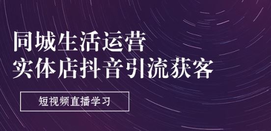同城生活运营-实体店抖音引流获客：短视频直播学习(9节课)-凌秋网创