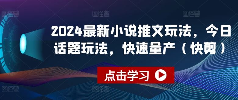 2024最新小说推文玩法，今日话题玩法，快速量产(快剪)-凌秋网创