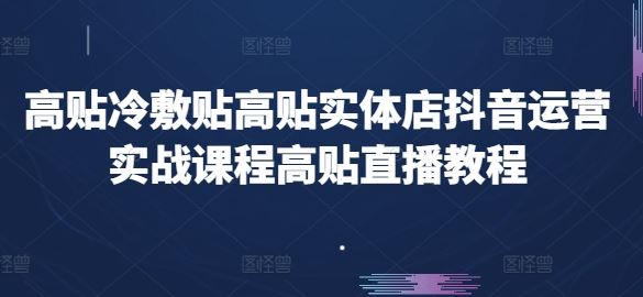 高贴冷敷贴高贴实体店抖音运营实战课程高贴直播教程-凌秋网创