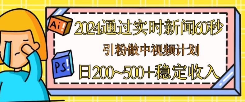 2024通过实时新闻60秒，引粉做中视频计划或者流量主，日几张稳定收入【揭秘】-凌秋网创